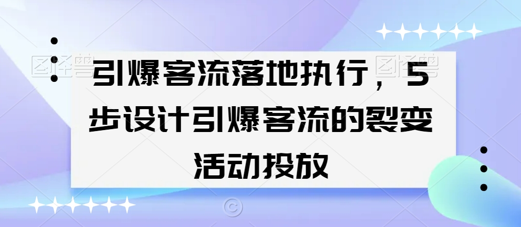 引爆客流落地执行,5步设计引爆客流的裂变活动投放插图 引爆客流落地执行,5步设计引爆客流的裂变活动投放