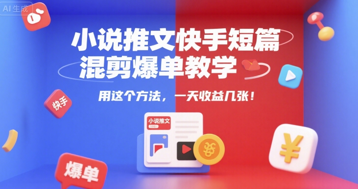 小说推文快手短篇混剪爆单教学,用这个方法,一天收益几张插图 小说推文快手短篇混剪爆单教学,用这个方法,一天收益几张