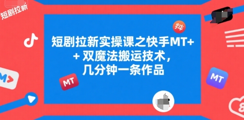 短剧拉新实操课之快手MT+双魔法搬运技术,几分钟一条作品插图 短剧拉新实操课之快手MT+双魔法搬运技术,几分钟一条作品