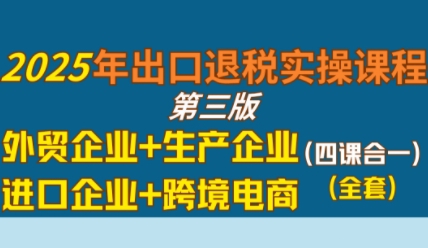 2025年出口退税实操课程,外贸企业+生产企业+进口企业+跨境电商插图 2025年出口退税实操课程,外贸企业+生产企业+进口企业+跨境电商