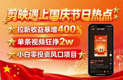 剪映遇上国庆热点，拉新收益暴增400%，单条视频狂挣2W+，无需剪辑基础，几分钟一条作品